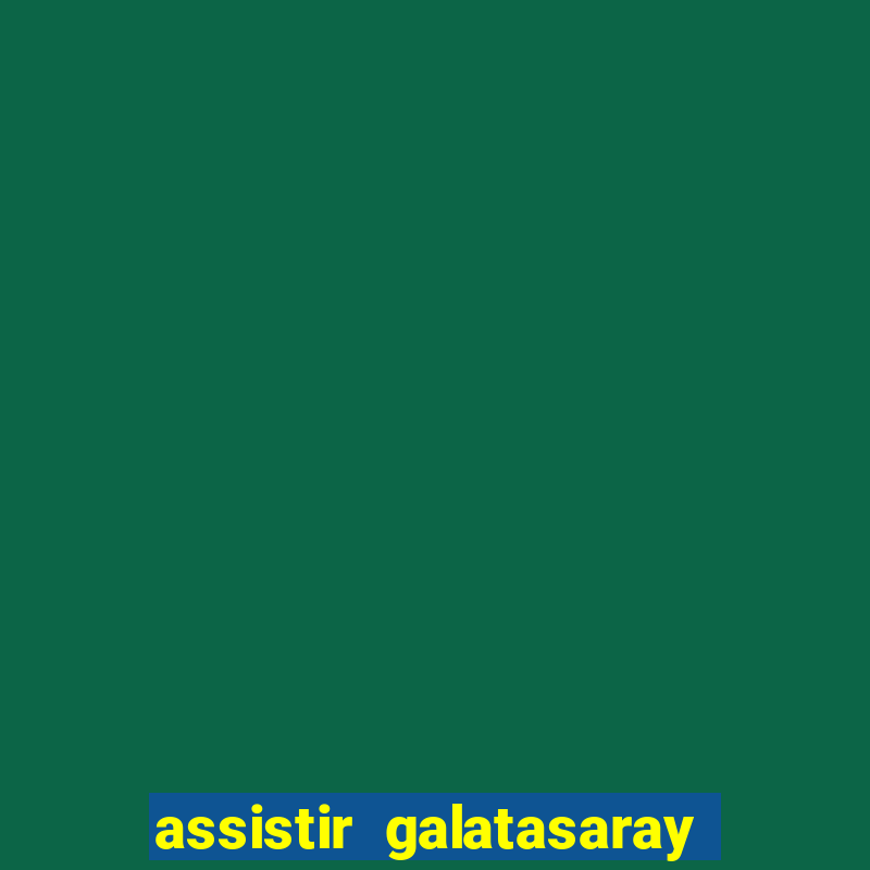 assistir galatasaray ao vivo